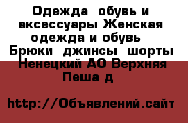 Одежда, обувь и аксессуары Женская одежда и обувь - Брюки, джинсы, шорты. Ненецкий АО,Верхняя Пеша д.